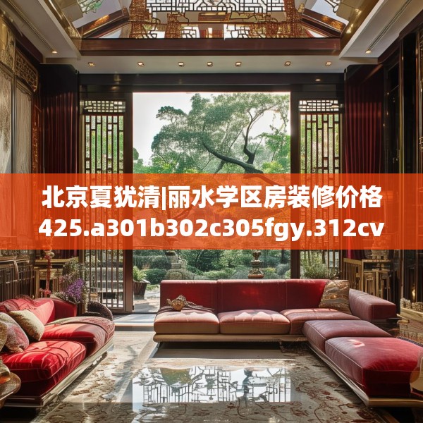 北京夏犹清|丽水学区房装修价格425.a301b302c305fgy.312cvcx