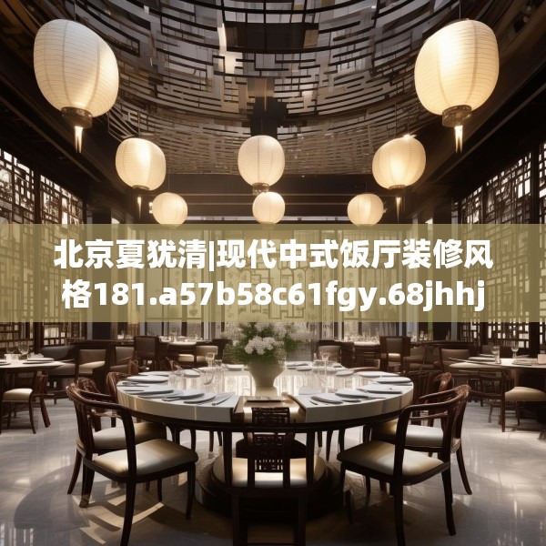 北京夏犹清|现代中式饭厅装修风格181.a57b58c61fgy.68jhhj