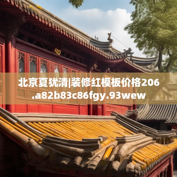 北京夏犹清|装修红模板价格206.a82b83c86fgy.93wew