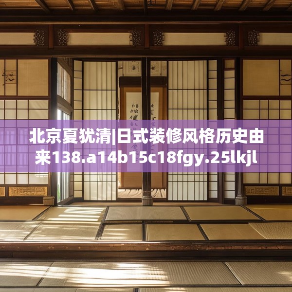北京夏犹清|日式装修风格历史由来138.a14b15c18fgy.25lkjl