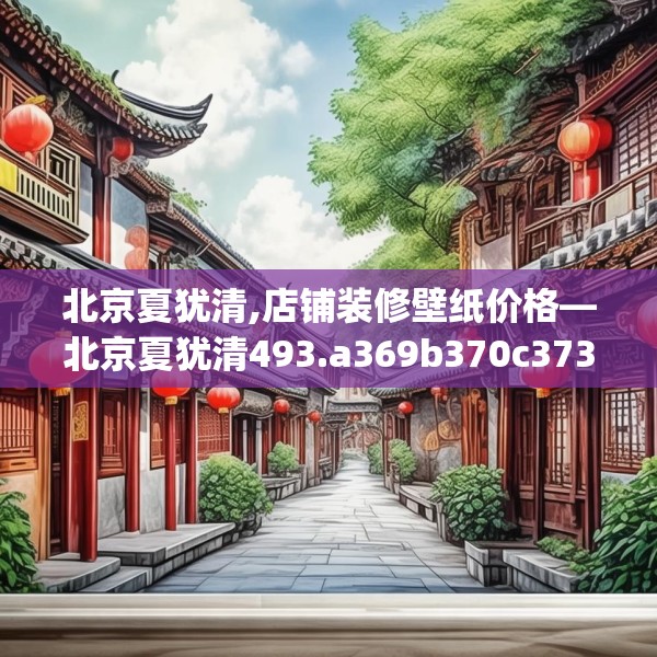 北京夏犹清,店铺装修壁纸价格—北京夏犹清493.a369b370c373fgy.380fdsfds