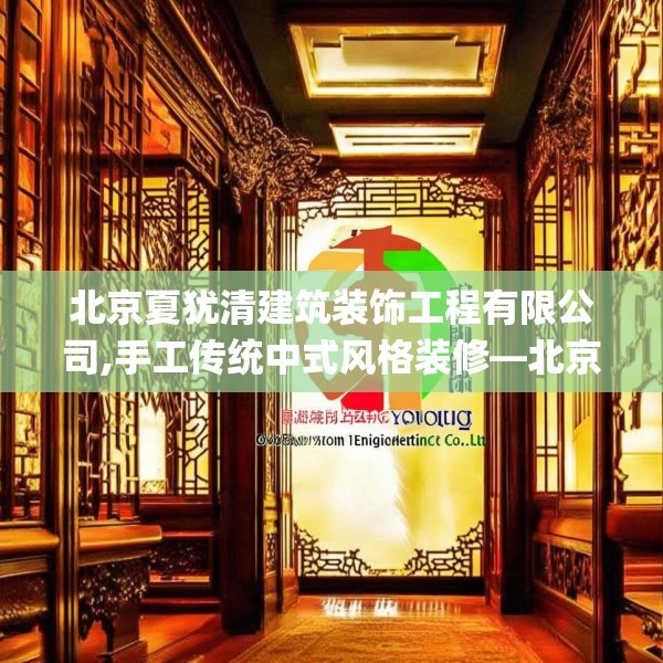 北京夏犹清建筑装饰工程有限公司,手工传统中式风格装修—北京夏犹清建筑装饰工程有限公司348.a224b225c228fgy.235dsfds