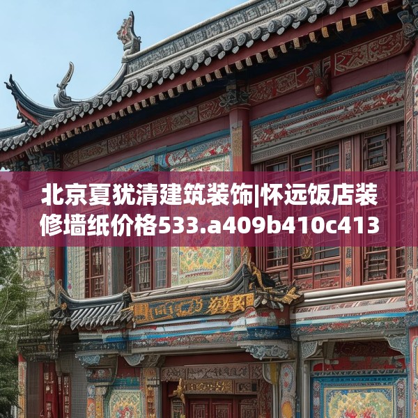 北京夏犹清建筑装饰|怀远饭店装修墙纸价格533.a409b410c413fgy.420cvcx