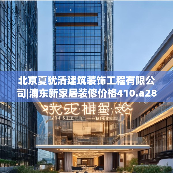 北京夏犹清建筑装饰工程有限公司|浦东新家居装修价格410.a286b287c290fgy.297xczxv