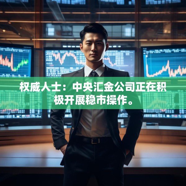 权威人士：中央汇金公司正在积极开展稳市操作。