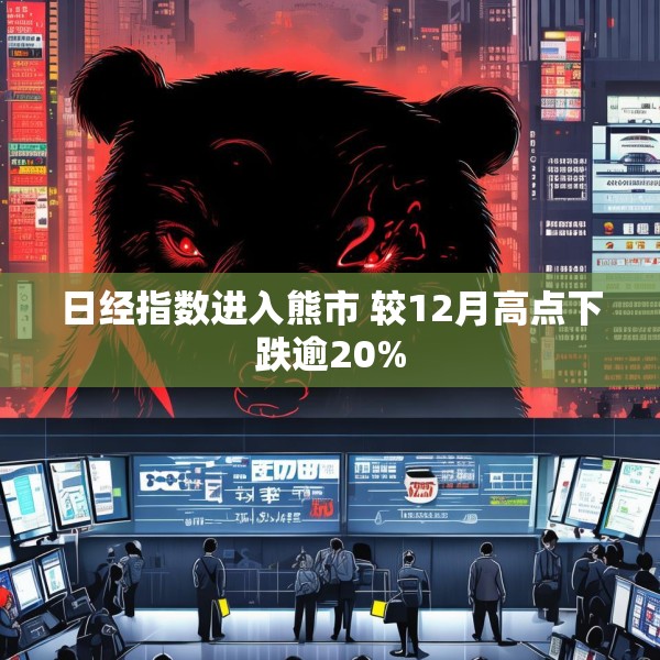 日经指数进入熊市 较12月高点下跌逾20%