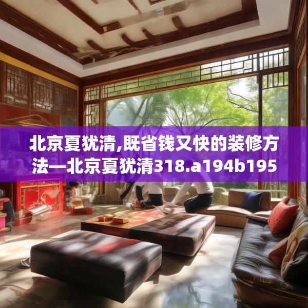 北京夏犹清,既省钱又快的装修方法—北京夏犹清318.a194b195c198fgy.205lkjl