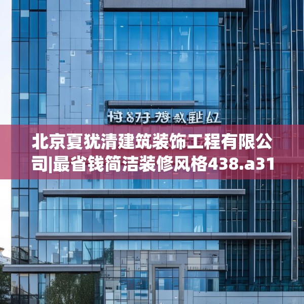 北京夏犹清建筑装饰工程有限公司|最省钱简洁装修风格438.a314b315c318fgy.325dsfds