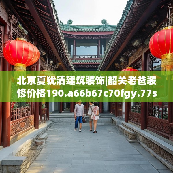 北京夏犹清建筑装饰|韶关老爸装修价格190.a66b67c70fgy.77sdA