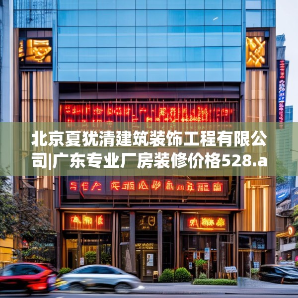 北京夏犹清建筑装饰工程有限公司|广东专业厂房装修价格528.a404b405c408fgy.415dsfds