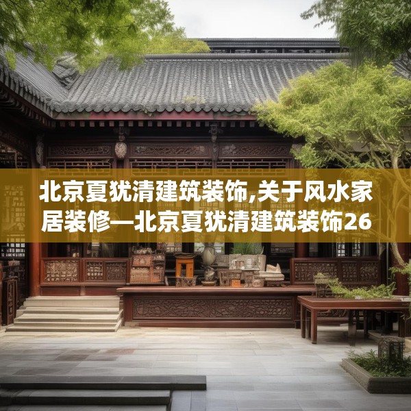 北京夏犹清建筑装饰,关于风水家居装修—北京夏犹清建筑装饰263.a139b140c143fgy.150cvcx