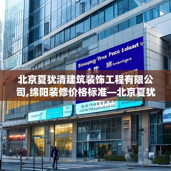 北京夏犹清建筑装饰工程有限公司,绵阳装修价格标准—北京夏犹清建筑装饰工程有限公司181.a57b58c61fgy.68jhhj