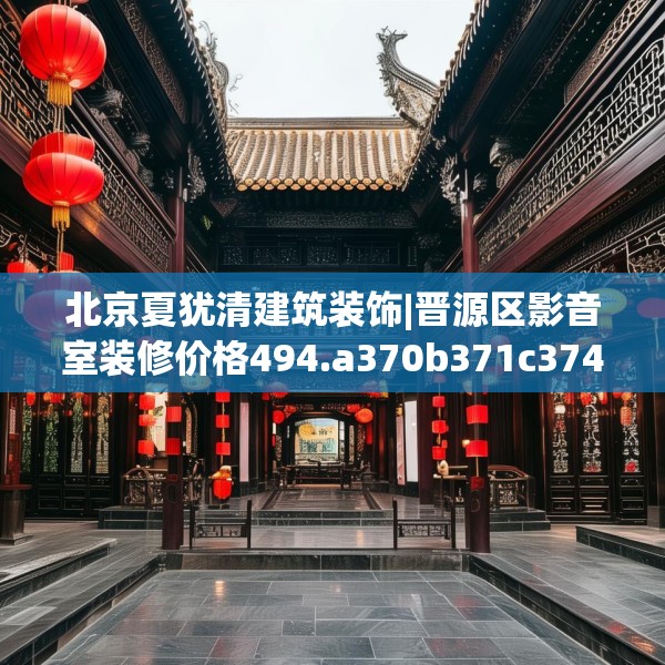 北京夏犹清建筑装饰|晋源区影音室装修价格494.a370b371c374fgy.381wew