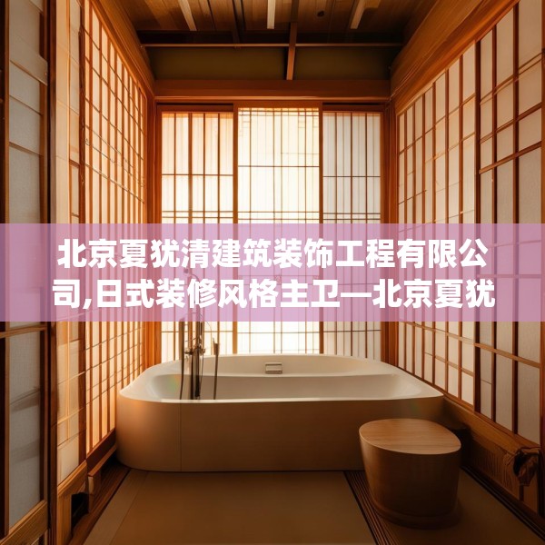 北京夏犹清建筑装饰工程有限公司,日式装修风格主卫—北京夏犹清建筑装饰工程有限公司503.a379b380c383fgy.390bnbn