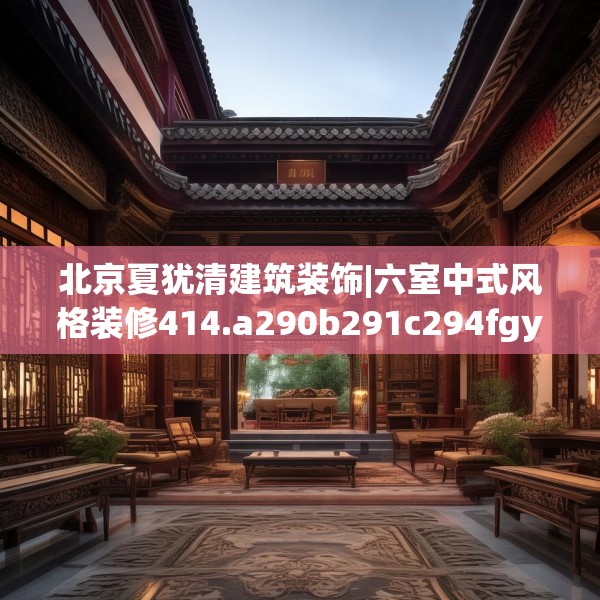 北京夏犹清建筑装饰|六室中式风格装修414.a290b291c294fgy.301nbn