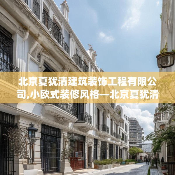 北京夏犹清建筑装饰工程有限公司,小欧式装修风格—北京夏犹清建筑装饰工程有限公司196.a72b73c76fgy.83dewqe