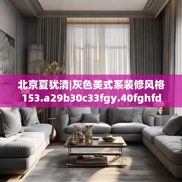 北京夏犹清|灰色美式系装修风格153.a29b30c33fgy.40fghfd