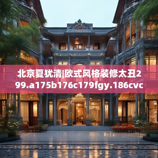 北京夏犹清|欧式风格装修太丑299.a175b176c179fgy.186cvcx