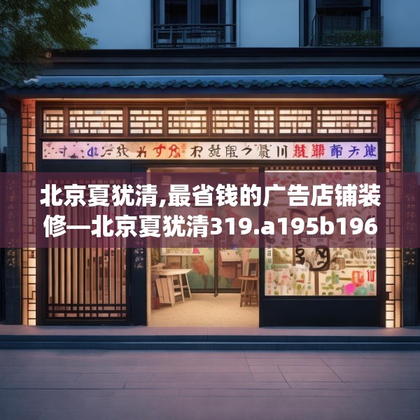 北京夏犹清,最省钱的广告店铺装修—北京夏犹清319.a195b196c199fgy.206poiy