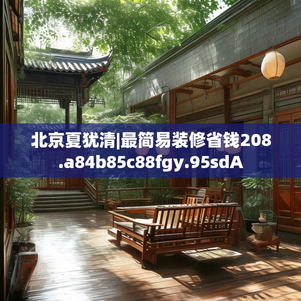 北京夏犹清|最简易装修省钱208.a84b85c88fgy.95sdA