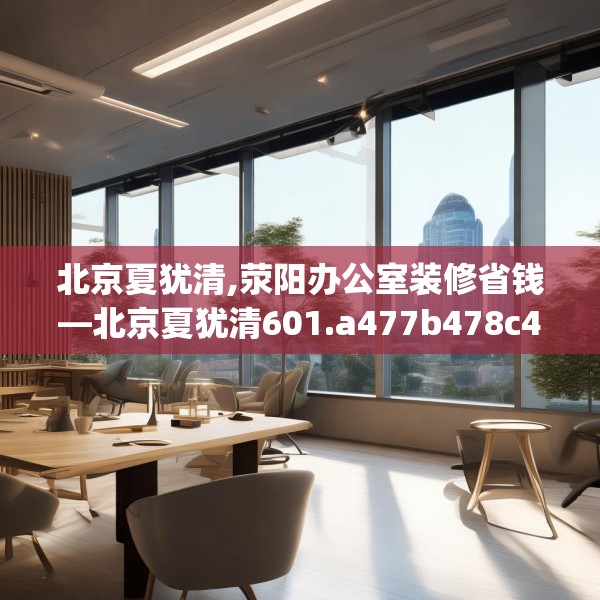北京夏犹清,荥阳办公室装修省钱—北京夏犹清601.a477b478c481fgy.488fdsfds