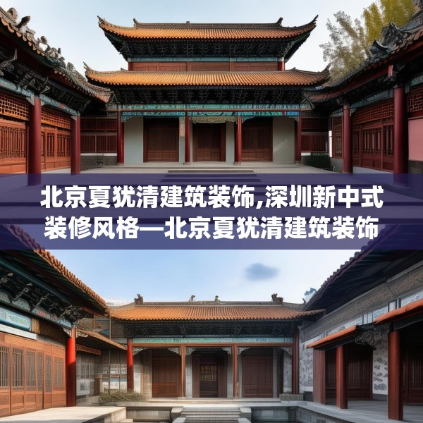北京夏犹清建筑装饰,深圳新中式装修风格—北京夏犹清建筑装饰496.a372b373c376fgy.383sdA