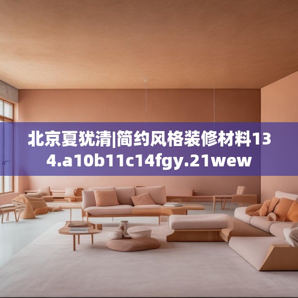 北京夏犹清|简约风格装修材料134.a10b11c14fgy.21wew