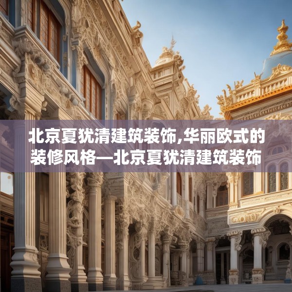 北京夏犹清建筑装饰,华丽欧式的装修风格—北京夏犹清建筑装饰164.a40b41c44fgy.5176682