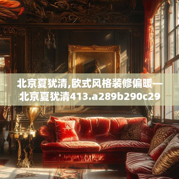北京夏犹清,欧式风格装修偏暖—北京夏犹清413.a289b290c293fgy.300bnbn