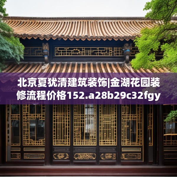 北京夏犹清建筑装饰|金湖花园装修流程价格152.a28b29c32fgy.39wew