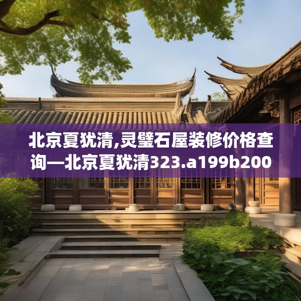 北京夏犹清,灵璧石屋装修价格查询—北京夏犹清323.a199b200c203fgy.210bnbn