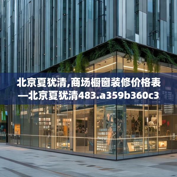 北京夏犹清,商场橱窗装修价格表—北京夏犹清483.a359b360c363fgy.370fhsg