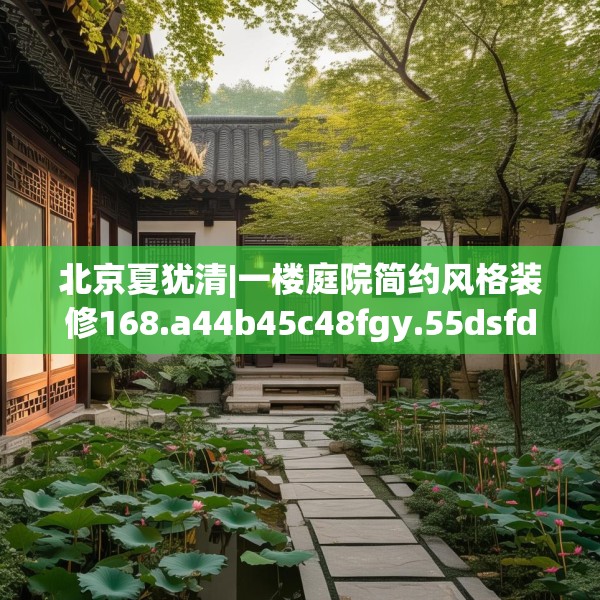 北京夏犹清|一楼庭院简约风格装修168.a44b45c48fgy.55dsfds
