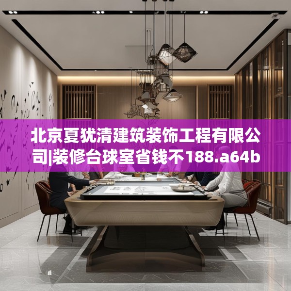 北京夏犹清建筑装饰工程有限公司|装修台球室省钱不188.a64b65c68fgy.75wew