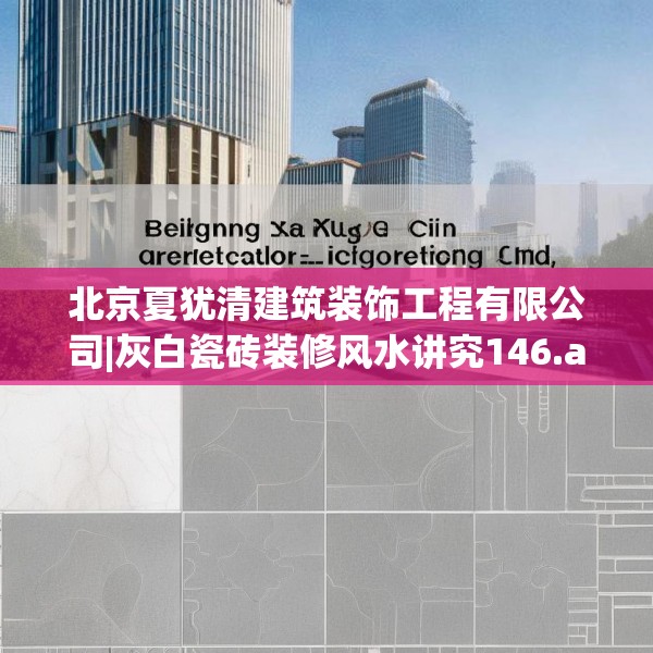 北京夏犹清建筑装饰工程有限公司|灰白瓷砖装修风水讲究146.a22b23c26fgy.3376683