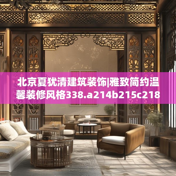 北京夏犹清建筑装饰|雅致简约温馨装修风格338.a214b215c218fgy.225xczxv