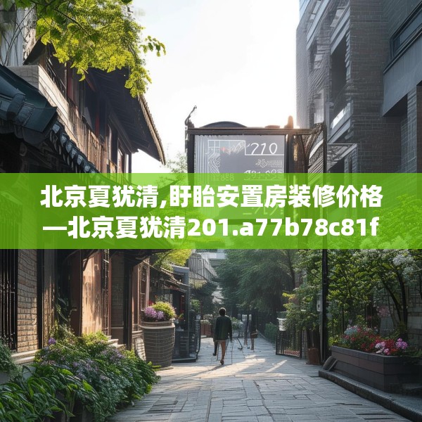 北京夏犹清,盱眙安置房装修价格—北京夏犹清201.a77b78c81fgy.88uyk
