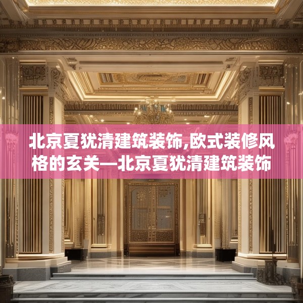 北京夏犹清建筑装饰,欧式装修风格的玄关—北京夏犹清建筑装饰398.a274b275c278fgy.28576669