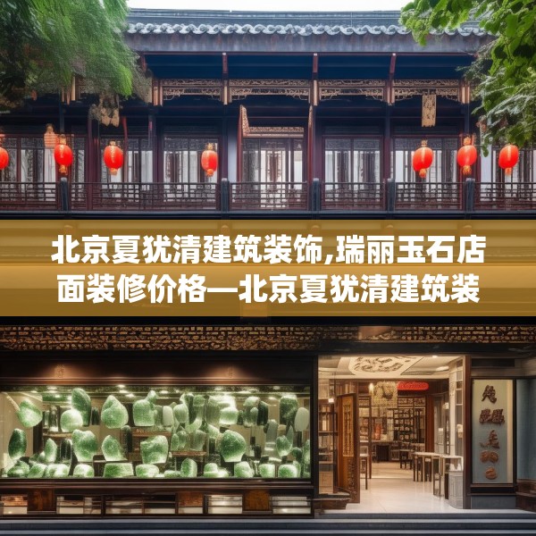 北京夏犹清建筑装饰,瑞丽玉石店面装修价格—北京夏犹清建筑装饰169.a45b46c49fgy.56fdsfds
