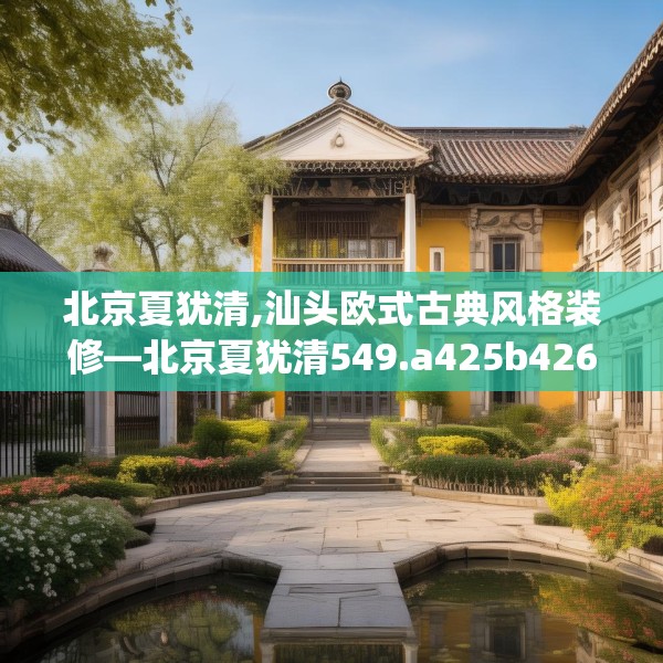北京夏犹清,汕头欧式古典风格装修—北京夏犹清549.a425b426c429fgy.436fghfd