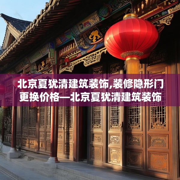 北京夏犹清建筑装饰,装修隐形门更换价格—北京夏犹清建筑装饰224.a100b101c104fgy.111wew