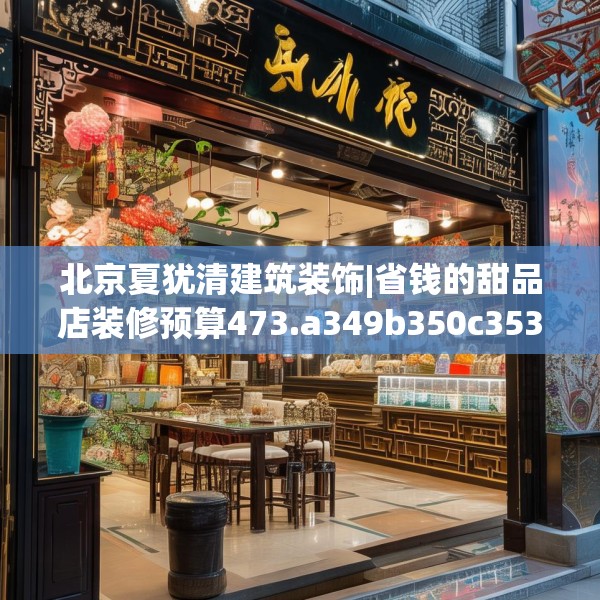 北京夏犹清建筑装饰|省钱的甜品店装修预算473.a349b350c353fgy.360fds