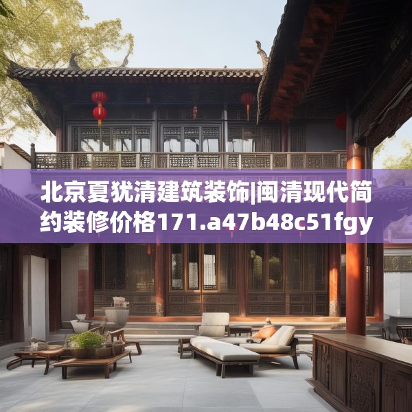 北京夏犹清建筑装饰|闽清现代简约装修价格171.a47b48c51fgy.58fghfd