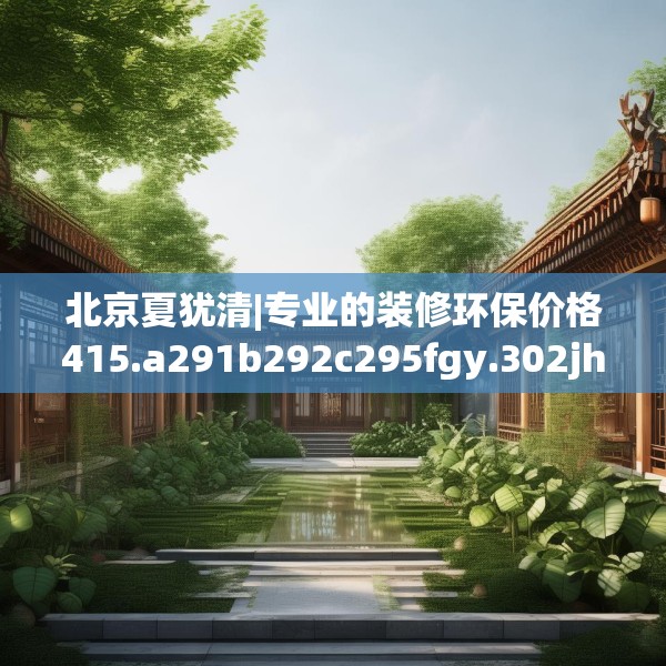 北京夏犹清|专业的装修环保价格415.a291b292c295fgy.302jhhj