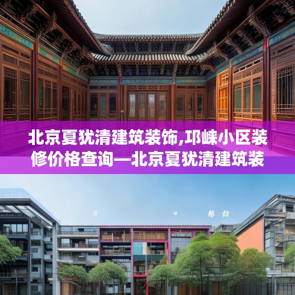 北京夏犹清建筑装饰,邛崃小区装修价格查询—北京夏犹清建筑装饰571.a447b448c451fgy.458poiy
