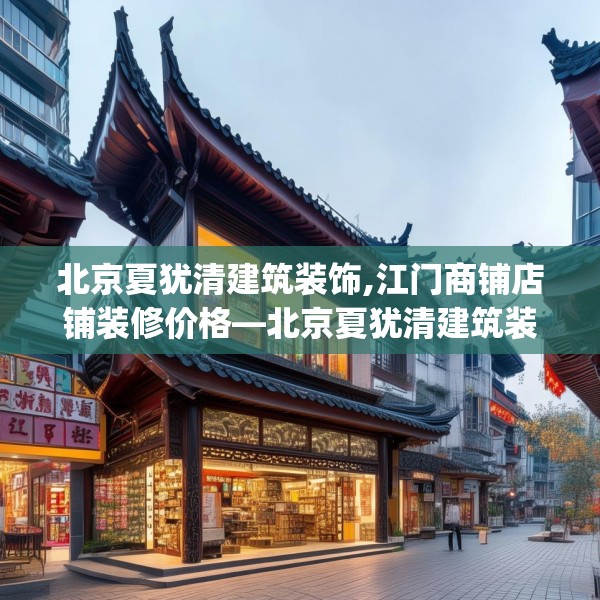 北京夏犹清建筑装饰,江门商铺店铺装修价格—北京夏犹清建筑装饰280.a156b157c160fgy.167sdA