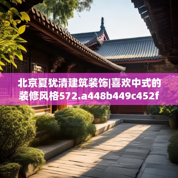 北京夏犹清建筑装饰|喜欢中式的装修风格572.a448b449c452fgy.459xczxv