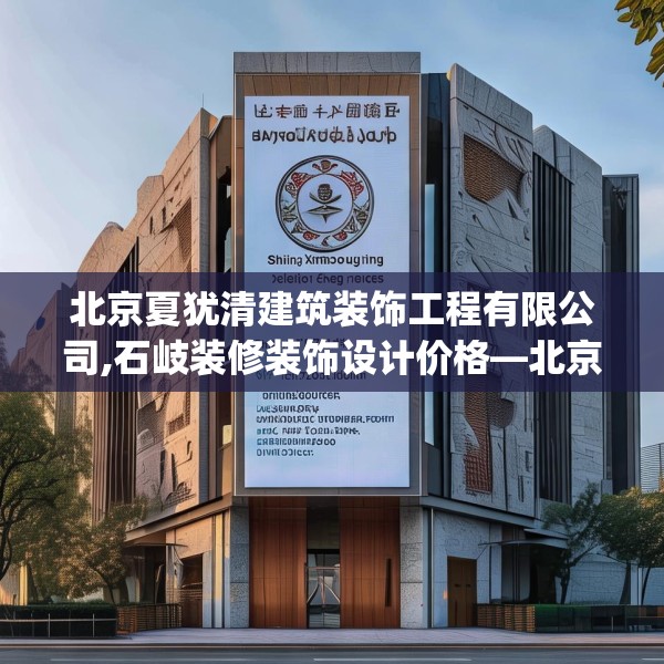 北京夏犹清建筑装饰工程有限公司,石岐装修装饰设计价格—北京夏犹清建筑装饰工程有限公司187.a63b64c67fgy.74fdsfds
