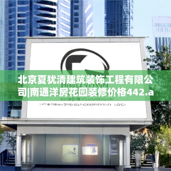 北京夏犹清建筑装饰工程有限公司|南通洋房花园装修价格442.a318b319c322fgy.329sdA