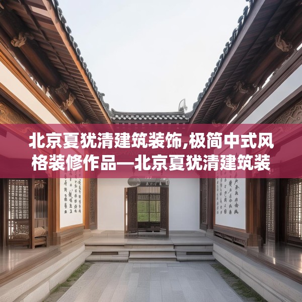 北京夏犹清建筑装饰,极简中式风格装修作品—北京夏犹清建筑装饰613.a489b490c493fgy.500jhhj